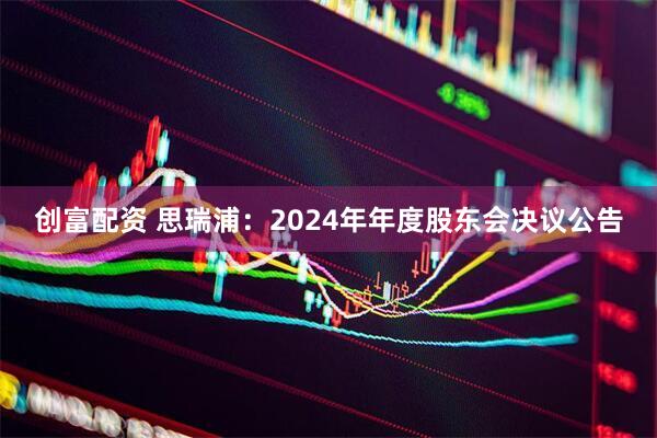 创富配资 思瑞浦：2024年年度股东会决议公告