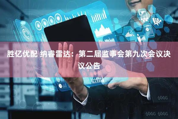 胜亿优配 纳睿雷达：第二届监事会第九次会议决议公告