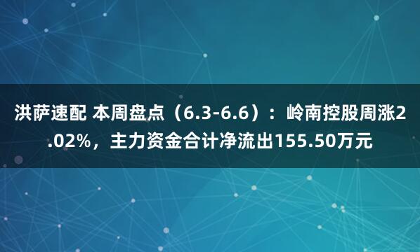 洪萨速配 本周盘点（6.3-6.6）：岭南控股周涨2.02%，主力资金合计净流出155.50万元