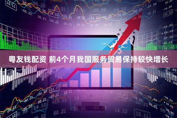 粤友钱配资 前4个月我国服务贸易保持较快增长