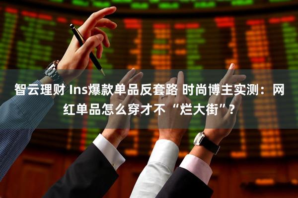 智云理财 Ins爆款单品反套路 时尚博主实测：网红单品怎么穿才不 “烂大街”?