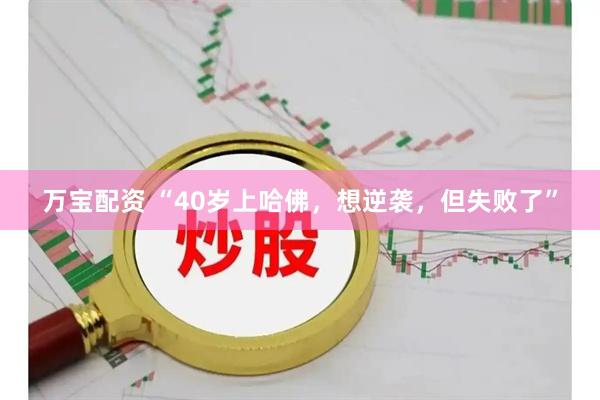 万宝配资 “40岁上哈佛，想逆袭，但失败了”