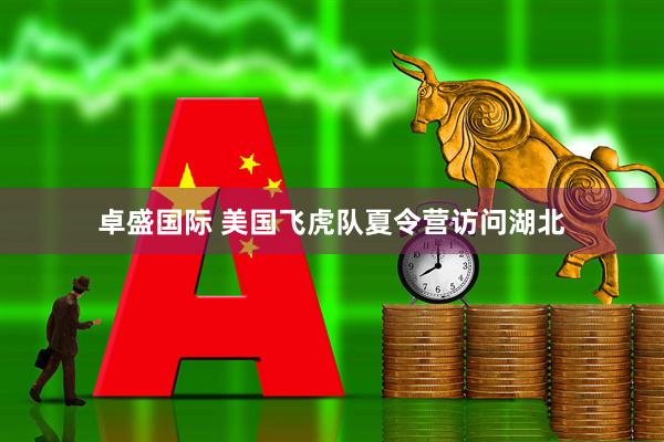 卓盛国际 美国飞虎队夏令营访问湖北