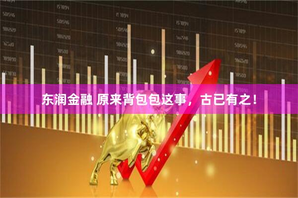 东润金融 原来背包包这事，古已有之！