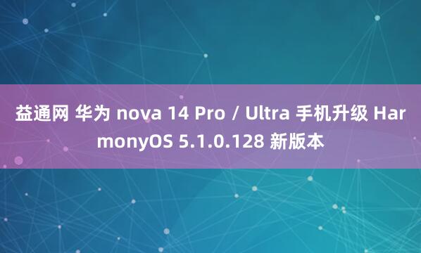 益通网 华为 nova 14 Pro / Ultra 手机升级 HarmonyOS 5.1.0.128 新版本