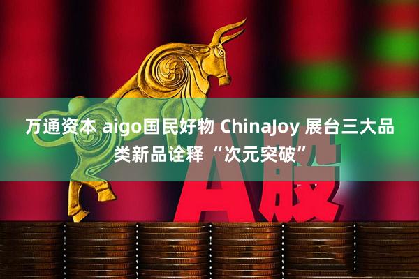 万通资本 aigo国民好物 ChinaJoy 展台三大品类新品诠释 “次元突破”