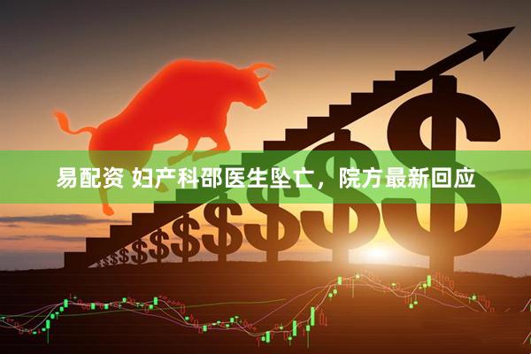 易配资 妇产科邵医生坠亡，院方最新回应