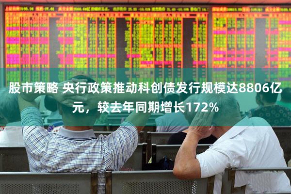 股市策略 央行政策推动科创债发行规模达8806亿元，较去年同期增长172%