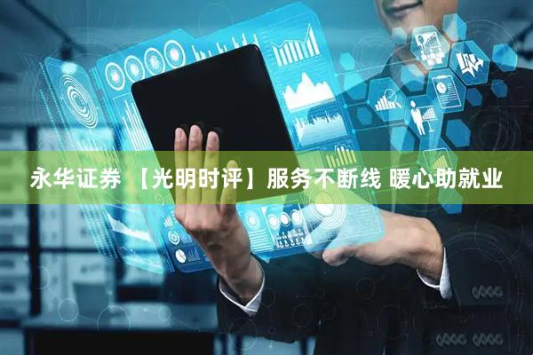 永华证券 【光明时评】服务不断线 暖心助就业