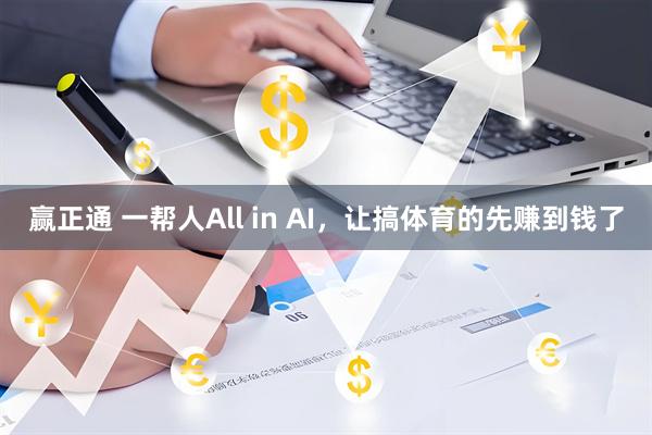 赢正通 一帮人All in AI，让搞体育的先赚到钱了