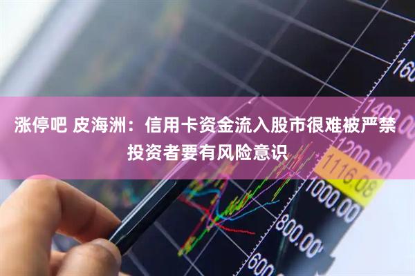 涨停吧 皮海洲：信用卡资金流入股市很难被严禁 投资者要有风险意识