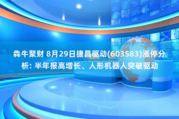 犇牛聚财 8月29日捷昌驱动(603583)涨停分析: 半年报高增长、人形机器人突破驱动