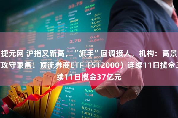 捷元网 沪指又新高，“旗手”回调接人，机构：高景气券商攻守兼备！顶流券商ETF（512000）连续11日揽金37亿元