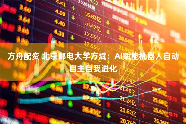 方舟配资 北京邮电大学方斌：AI赋能机器人自动自主自我进化