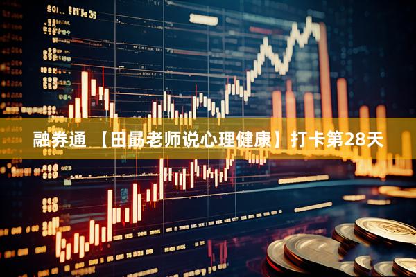 融券通 【田勗老师说心理健康】打卡第28天