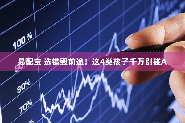 易配宝 选错毁前途！这4类孩子千万别碰A