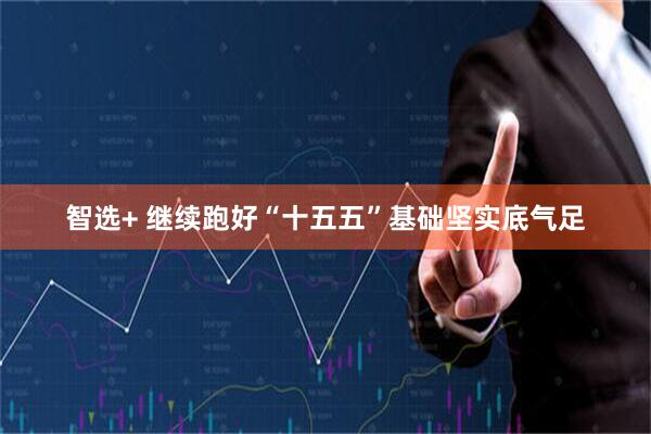 智选+ 继续跑好“十五五”基础坚实底气足