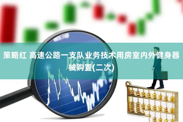策略红 高速公路一支队业务技术用房室内外健身器械购置(二次)