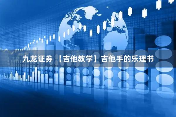 九龙证券 【吉他教学】吉他手的乐理书