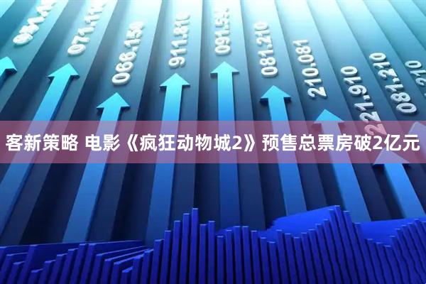 客新策略 电影《疯狂动物城2》预售总票房破2亿元