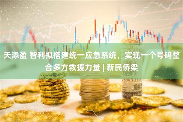 天添盈 智利拟搭建统一应急系统，实现一个号码整合多方救援力量 | 新民侨梁